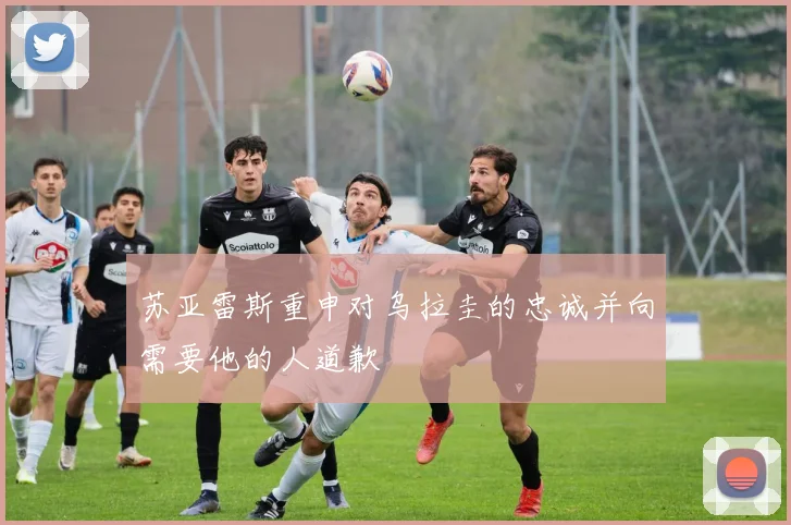 苏亚雷斯重申对乌拉圭的忠诚并向需要他的人道歉